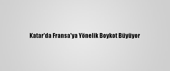 Katar'da Fransa'ya Yönelik Boykot Büyüyor