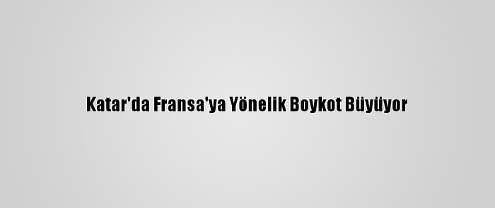 Katar'da Fransa'ya Yönelik Boykot Büyüyor