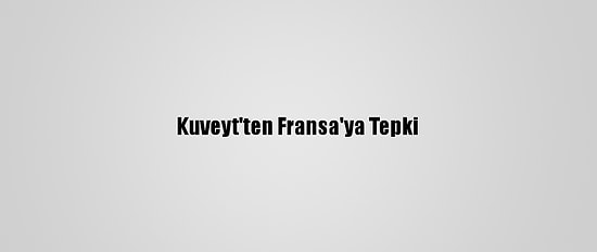 Kuveyt'ten Fransa'ya Tepki