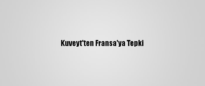 Kuveyt'ten Fransa'ya Tepki