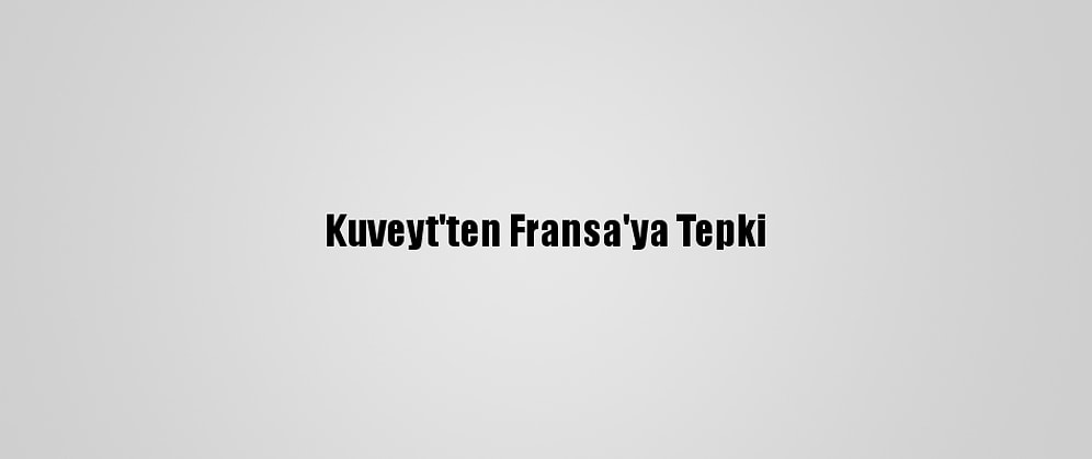 Kuveyt'ten Fransa'ya Tepki