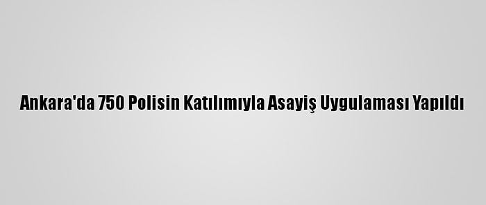 Ankara'da 750 Polisin Katılımıyla Asayiş Uygulaması Yapıldı