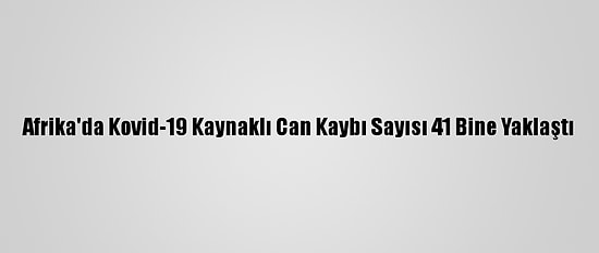 Afrika'da Kovid-19 Kaynaklı Can Kaybı Sayısı 41 Bine Yaklaştı