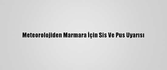 Meteorolojiden Marmara İçin Sis Ve Pus Uyarısı