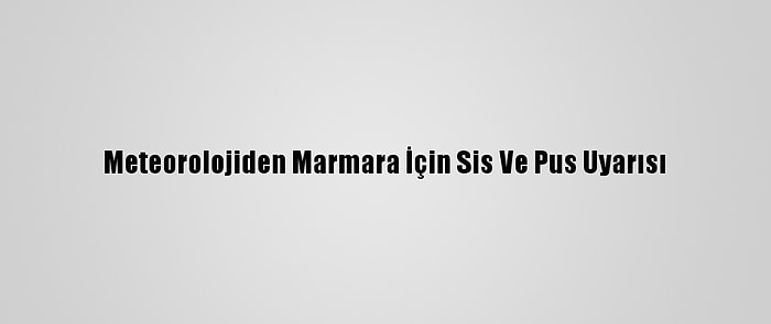 Meteorolojiden Marmara İçin Sis Ve Pus Uyarısı