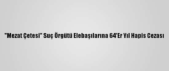"Mezat Çetesi" Suç Örgütü Elebaşılarına 64'Er Yıl Hapis Cezası