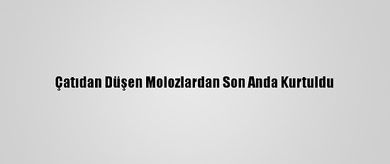 Çatıdan Düşen Molozlardan Son Anda Kurtuldu