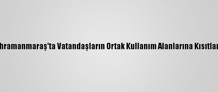 Kahramanmaraş'ta Vatandaşların Ortak Kullanım Alanlarına Kısıtlama