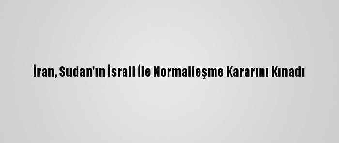 İran, Sudan'ın İsrail İle Normalleşme Kararını Kınadı