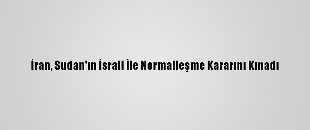 İran, Sudan'ın İsrail İle Normalleşme Kararını Kınadı