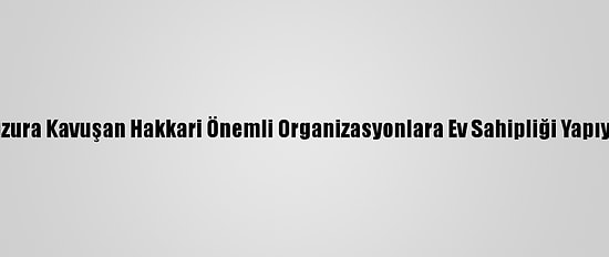 Huzura Kavuşan Hakkari Önemli Organizasyonlara Ev Sahipliği Yapıyor