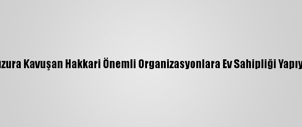 Huzura Kavuşan Hakkari Önemli Organizasyonlara Ev Sahipliği Yapıyor