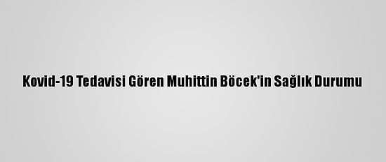 Kovid-19 Tedavisi Gören Muhittin Böcek'in Sağlık Durumu