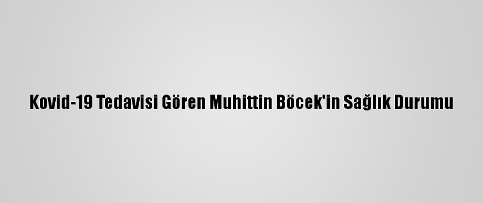 Kovid-19 Tedavisi Gören Muhittin Böcek'in Sağlık Durumu