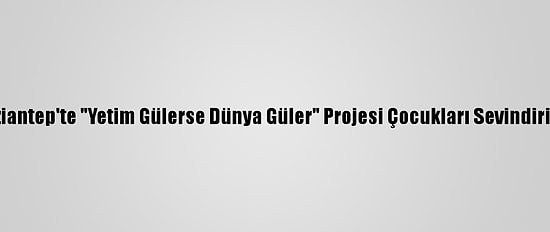 Gaziantep'te "Yetim Gülerse Dünya Güler" Projesi Çocukları Sevindiriyor