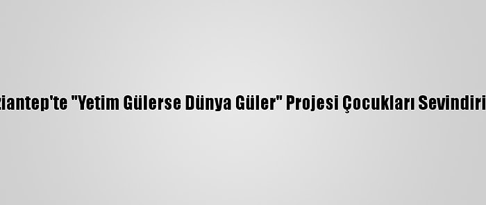 Gaziantep'te "Yetim Gülerse Dünya Güler" Projesi Çocukları Sevindiriyor