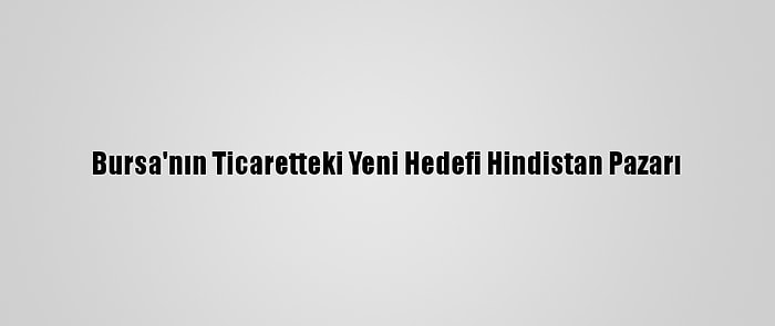 Bursa'nın Ticaretteki Yeni Hedefi Hindistan Pazarı