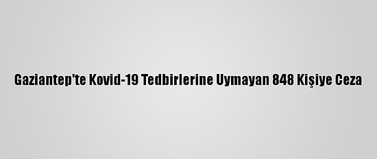 Gaziantep'te Kovid-19 Tedbirlerine Uymayan 848 Kişiye Ceza