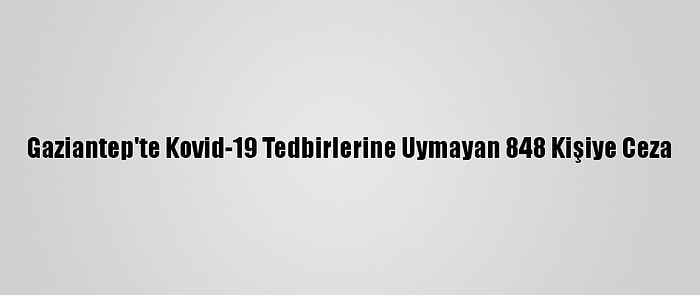 Gaziantep'te Kovid-19 Tedbirlerine Uymayan 848 Kişiye Ceza