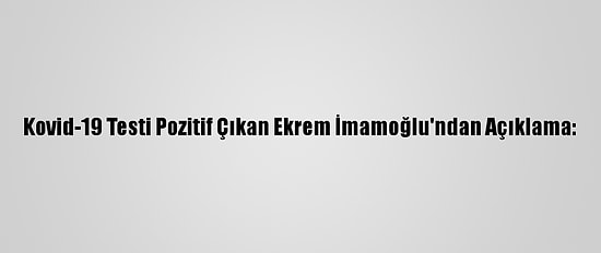 Kovid-19 Testi Pozitif Çıkan Ekrem İmamoğlu'ndan Açıklama: