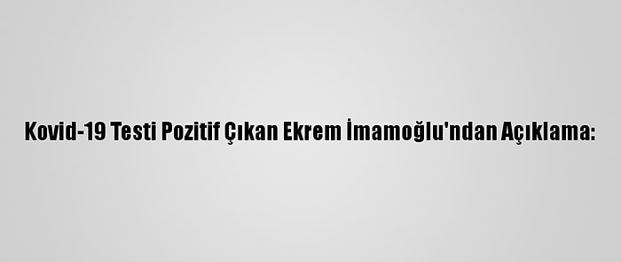 Kovid-19 Testi Pozitif Çıkan Ekrem İmamoğlu'ndan Açıklama: