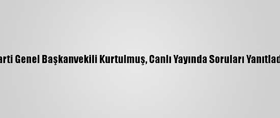 Ak Parti Genel Başkanvekili Kurtulmuş, Canlı Yayında Soruları Yanıtladı: (1)