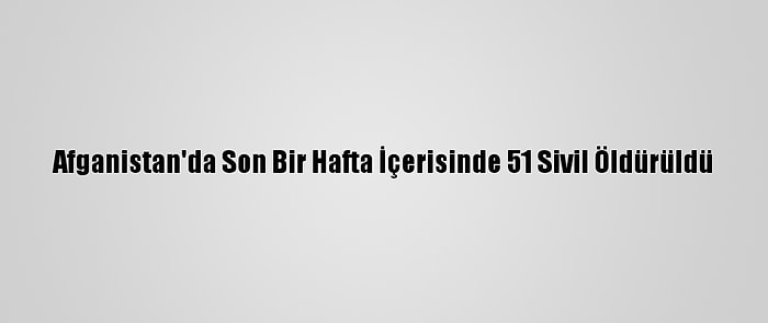 Afganistan'da Son Bir Hafta İçerisinde 51 Sivil Öldürüldü