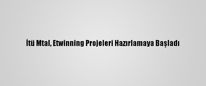 İtü Mtal, Etwinning Projeleri Hazırlamaya Başladı