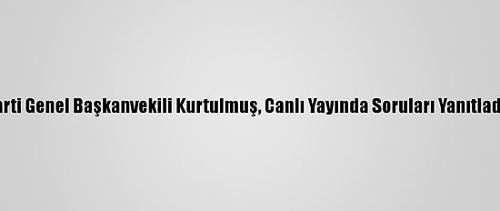 Ak Parti Genel Başkanvekili Kurtulmuş, Canlı Yayında Soruları Yanıtladı: (3)