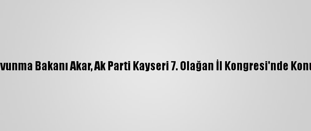 Milli Savunma Bakanı Akar, Ak Parti Kayseri 7. Olağan İl Kongresi'nde Konuştu: (1)