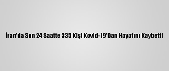 İran'da Son 24 Saatte 335 Kişi Kovid-19'Dan Hayatını Kaybetti