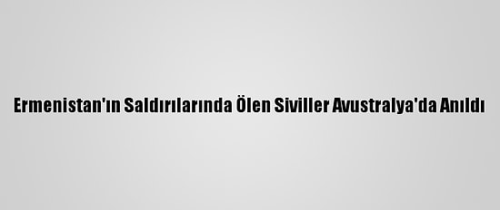 Ermenistan'ın Saldırılarında Ölen Siviller Avustralya'da Anıldı