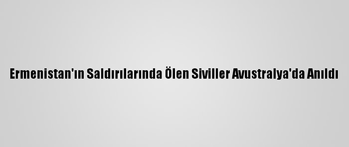 Ermenistan'ın Saldırılarında Ölen Siviller Avustralya'da Anıldı