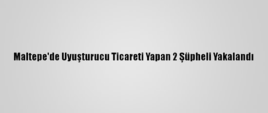 Maltepe'de Uyuşturucu Ticareti Yapan 2 Şüpheli Yakalandı