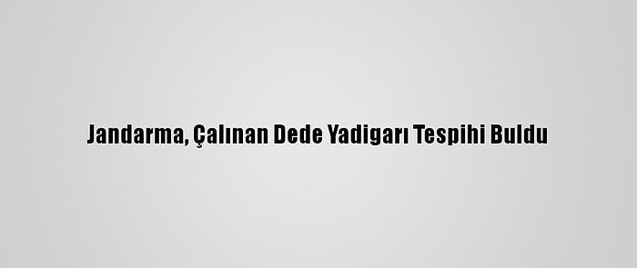 Jandarma, Çalınan Dede Yadigarı Tespihi Buldu