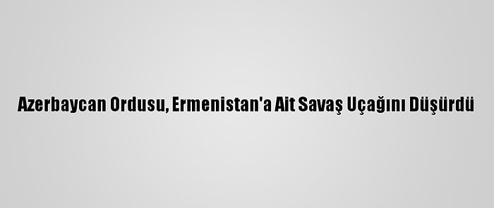 Azerbaycan Ordusu, Ermenistan'a Ait Savaş Uçağını Düşürdü