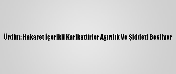 Ürdün: Hakaret İçerikli Karikatürler Aşırılık Ve Şiddeti Besliyor