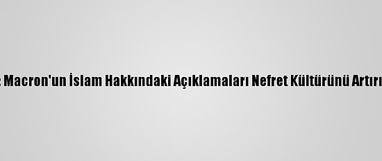 Kik: Macron'un İslam Hakkındaki Açıklamaları Nefret Kültürünü Artırıyor