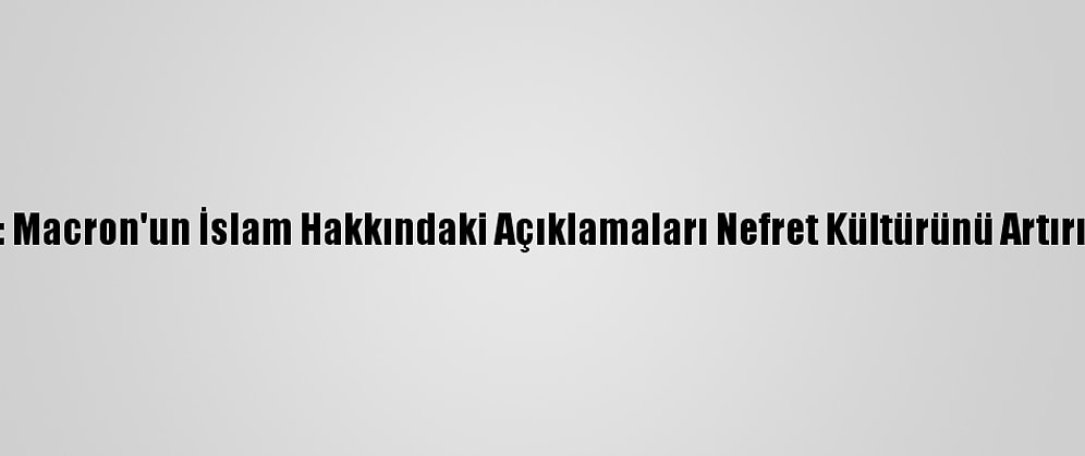 Kik: Macron'un İslam Hakkındaki Açıklamaları Nefret Kültürünü Artırıyor