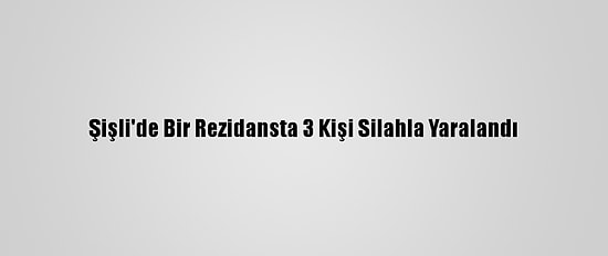 Şişli'de Bir Rezidansta 3 Kişi Silahla Yaralandı