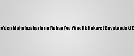 İran Lideri Hamaney'den Muhafazakarların Ruhani'ye Yönelik Hakaret Boyutundaki Eleştirilerine Tepki: