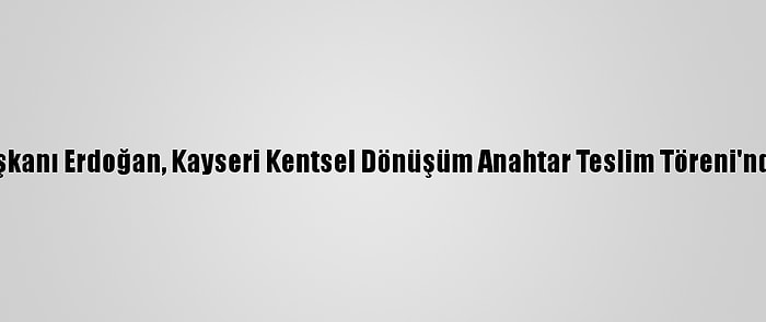 Cumhurbaşkanı Erdoğan, Kayseri Kentsel Dönüşüm Anahtar Teslim Töreni'nde Konuştu: