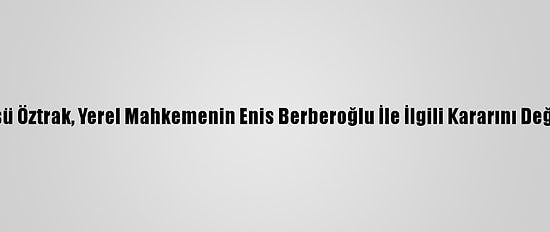 CHP Sözcüsü Öztrak, Yerel Mahkemenin Enis Berberoğlu İle İlgili Kararını Değerlendirdi: