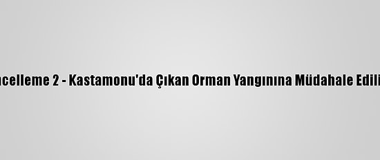Güncelleme 2 - Kastamonu'da Çıkan Orman Yangınına Müdahale Ediliyor
