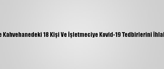 Mersin'de Kahvehanedeki 18 Kişi Ve İşletmeciye Kovid-19 Tedbirlerini İhlalden Ceza