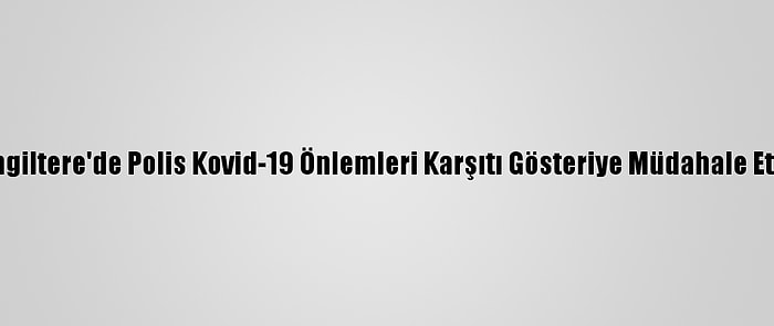 İngiltere'de Polis Kovid-19 Önlemleri Karşıtı Gösteriye Müdahale Etti