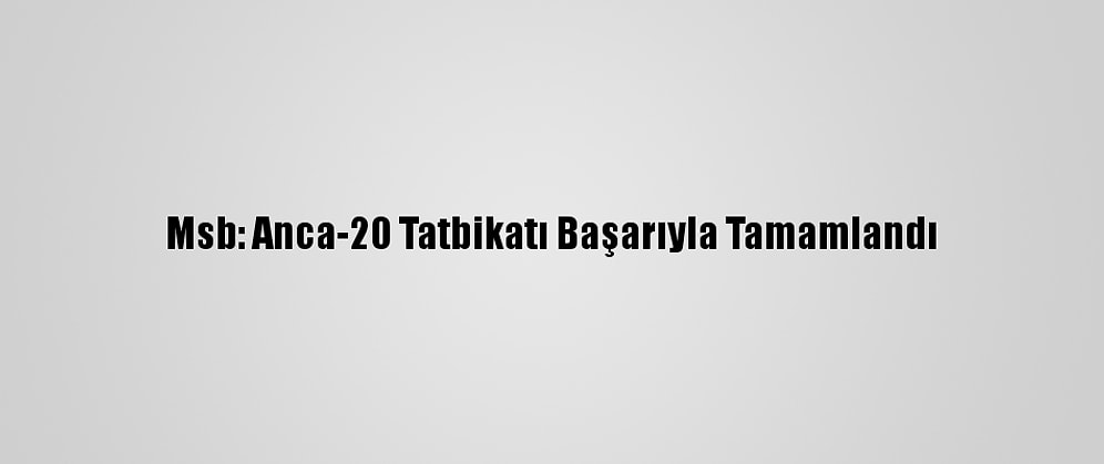 Msb: Anca-20 Tatbikatı Başarıyla Tamamlandı