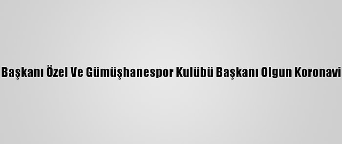 Şiran Belediye Başkanı Özel Ve Gümüşhanespor Kulübü Başkanı Olgun Koronavirüse Yakalandı