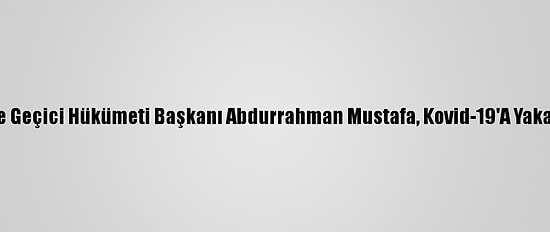 Suriye Geçici Hükümeti Başkanı Abdurrahman Mustafa, Kovid-19'A Yakalandı