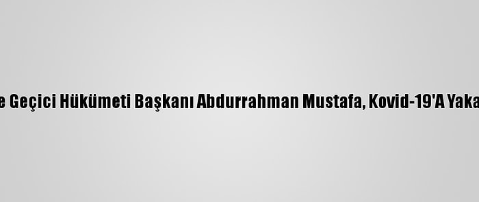 Suriye Geçici Hükümeti Başkanı Abdurrahman Mustafa, Kovid-19'A Yakalandı